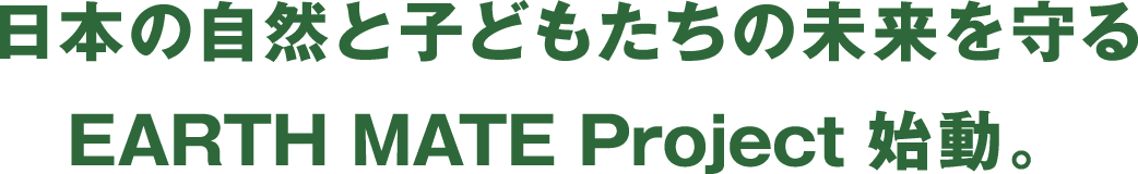 日本の自然と子どもたちの未来を守るEARTH MATE Project始動。